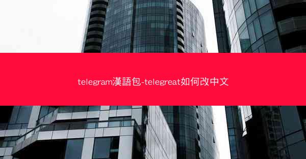 telegram漢語包-telegreat如何改中文