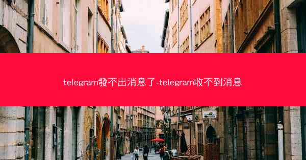 telegram發不出消息了-telegram收不到消息