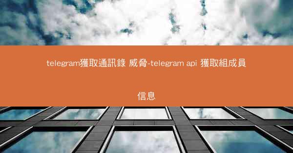 telegram獲取通訊錄 威脅-telegram api 獲取組成員信息
