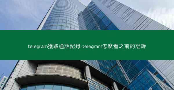telegram獲取通話記錄-telegram怎麽看之前的記錄
