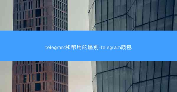 telegram和幣用的區別-telegram錢包