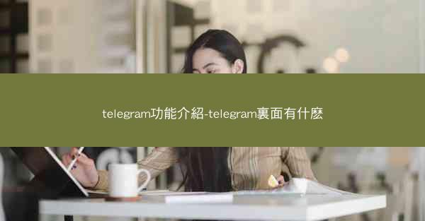 telegram功能介紹-telegram裏面有什麽