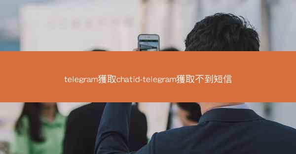 telegram獲取chatid-telegram獲取不到短信