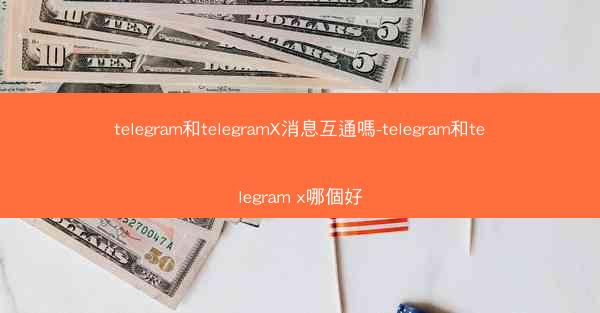 telegram和telegramX消息互通嗎-telegram和telegram x哪個好