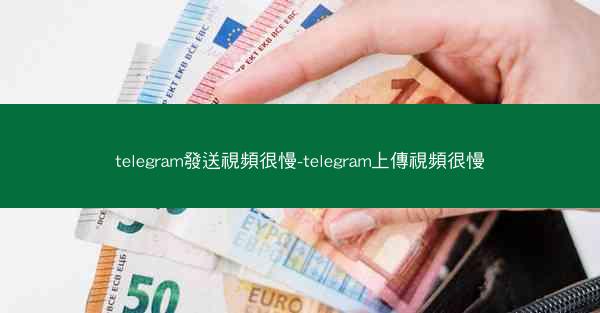 telegram發送視頻很慢-telegram上傳視頻很慢