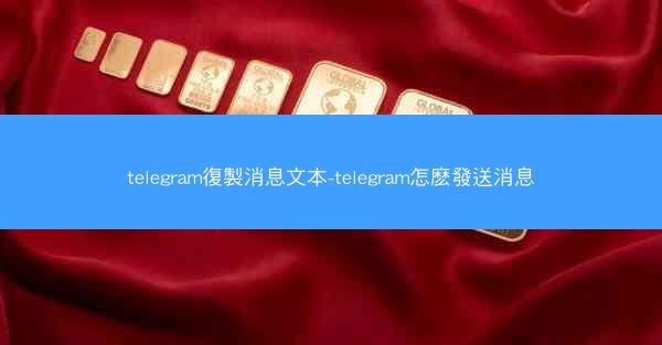 telegram復製消息文本-telegram怎麽發送消息