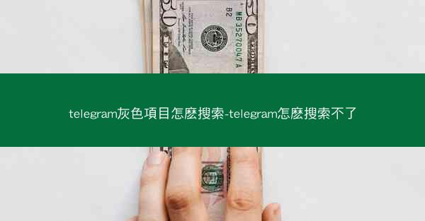 telegram灰色項目怎麽搜索-telegram怎麽搜索不了