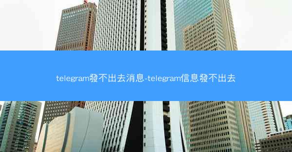 telegram發不出去消息-telegram信息發不出去