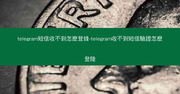 telegram短信收不到怎麽登錄-telegram收不到短信驗證怎麽登陸