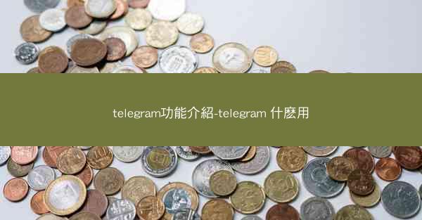 telegram功能介紹-telegram 什麽用