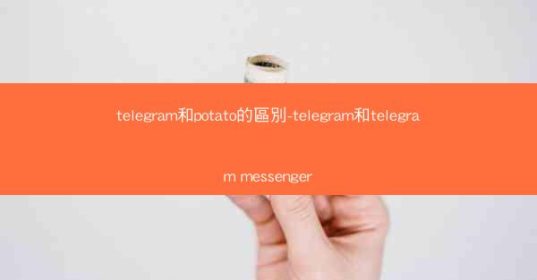 telegram和potato的區別-telegram和telegram messenger