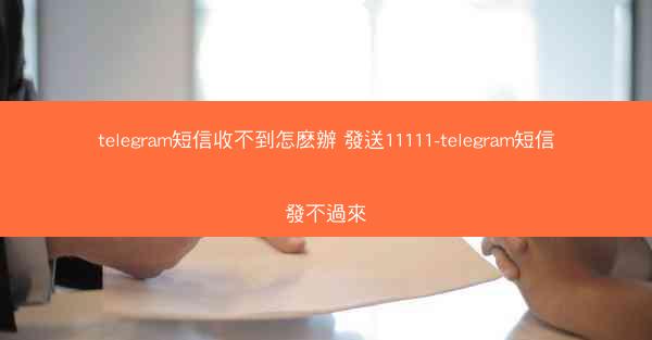telegram短信收不到怎麽辦 發送11111-telegram短信發不過來