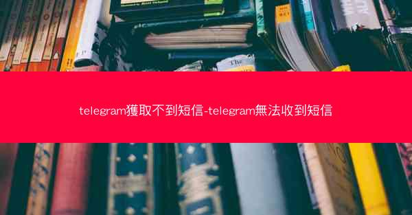 telegram獲取不到短信-telegram無法收到短信