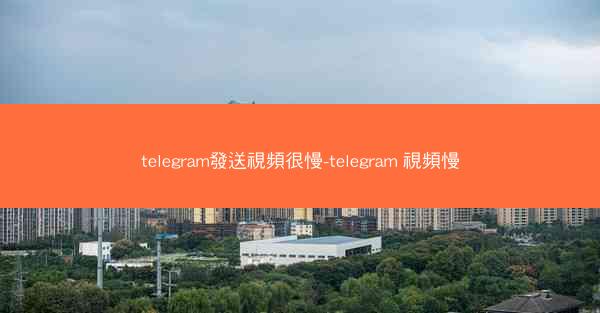 telegram發送視頻很慢-telegram 視頻慢