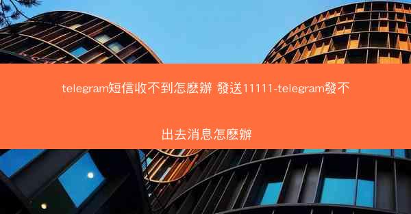 telegram短信收不到怎麽辦 發送11111-telegram發不出去消息怎麽辦
