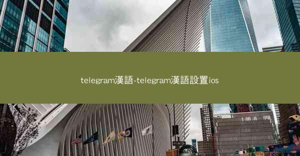 telegram漢語-telegram漢語設置ios