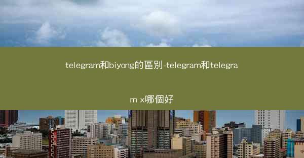 telegram和biyong的區別-telegram和telegram x哪個好