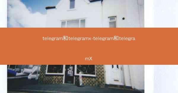 telegram和telegramx-telegram和telegramX