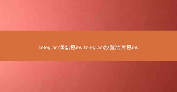 telegram漢語包ios-telegram設置語言包ios