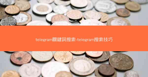 telegram關鍵詞搜索-telegram搜索技巧