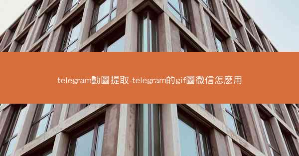 telegram動圖提取-telegram的gif圖微信怎麽用