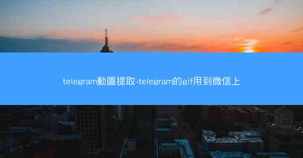 telegram動圖提取-telegram的gif用到微信上