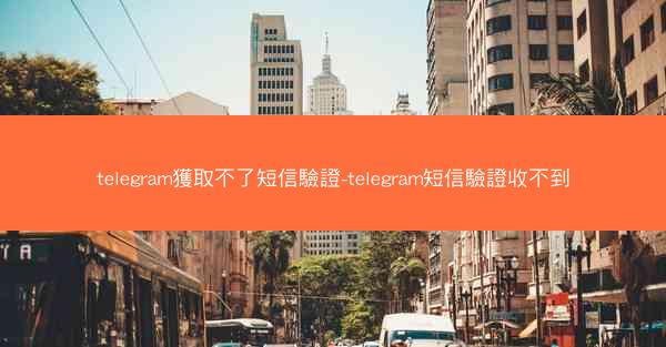 telegram獲取不了短信驗證-telegram短信驗證收不到