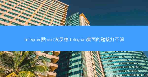 telegram點next沒反應-telegram裏面的鏈接打不開