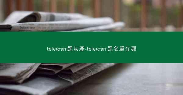 telegram黑灰產-telegram黑名單在哪