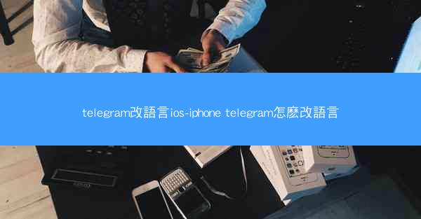 telegram改語言ios-iphone telegram怎麽改語言
