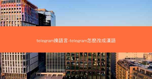 telegram換語言-telegram怎麽改成漢語