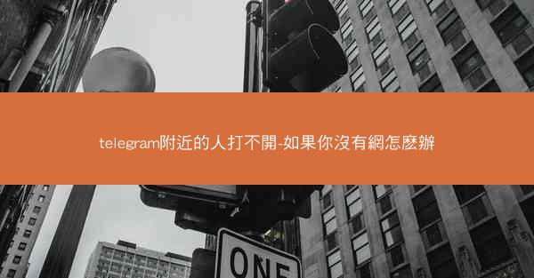 telegram附近的人打不開-如果你沒有網怎麽辦