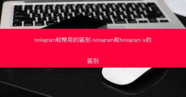 telegram和幣用的區別-telegram和telegram x的區別