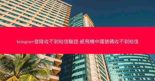 telegram登陸收不到短信驗證-紙飛機中國號碼收不到短信