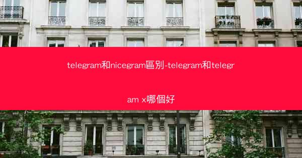 telegram和nicegram區別-telegram和telegram x哪個好