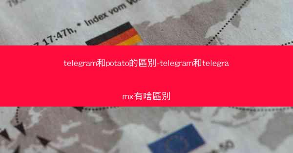 telegram和potato的區別-telegram和telegramx有啥區別