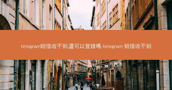 telegram短信收不到,還可以登錄嗎-telegram 短信收不到
