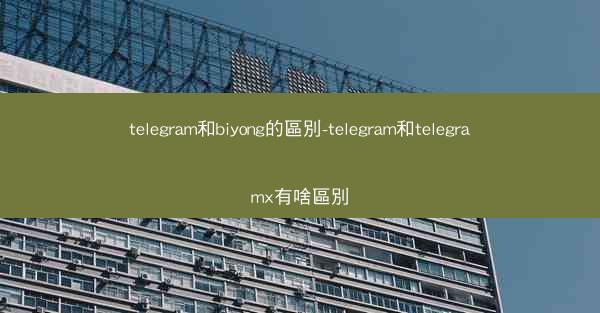 telegram和biyong的區別-telegram和telegramx有啥區別