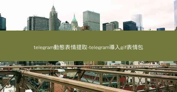 telegram動態表情提取-telegram導入gif表情包