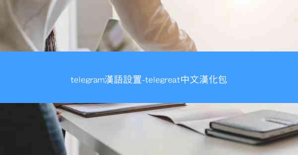 telegram漢語設置-telegreat中文漢化包