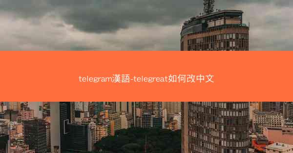 telegram漢語-telegreat如何改中文