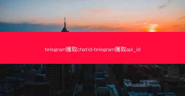 telegram獲取chatid-telegram獲取api_id