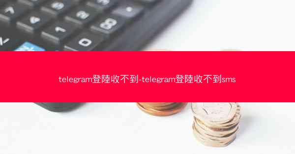 telegram登陸收不到-telegram登陸收不到sms