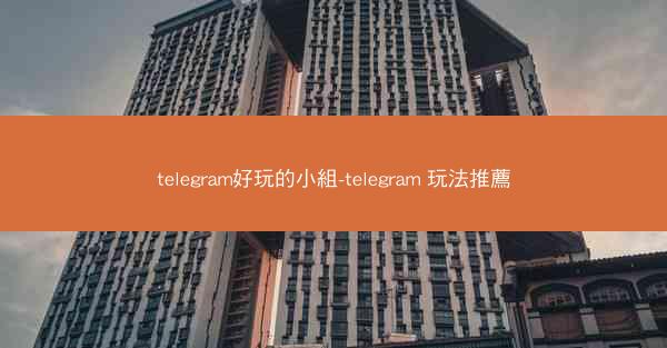 telegram好玩的小組-telegram 玩法推薦
