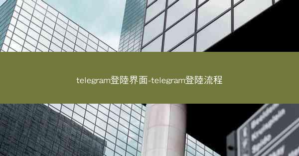 telegram登陸界面-telegram登陸流程