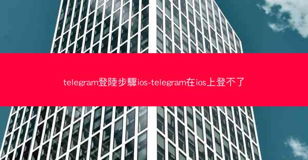 telegram登陸步驟ios-telegram在ios上登不了