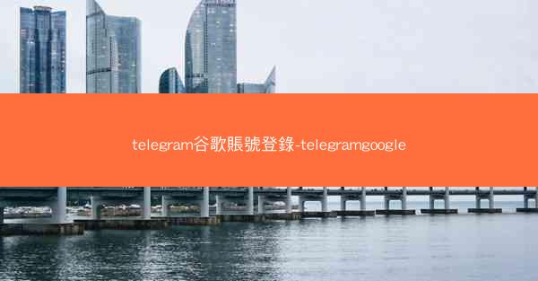 telegram谷歌賬號登錄-telegramgoogle