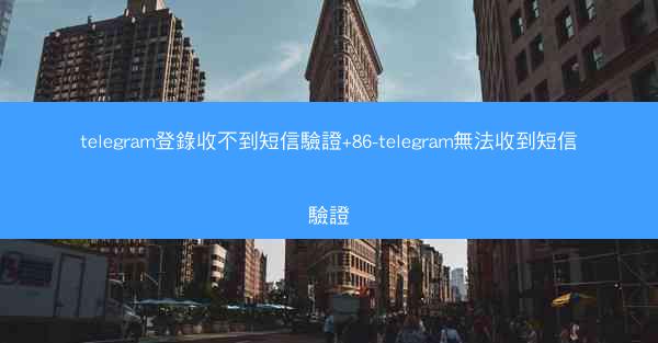 telegram登錄收不到短信驗證+86-telegram無法收到短信驗證