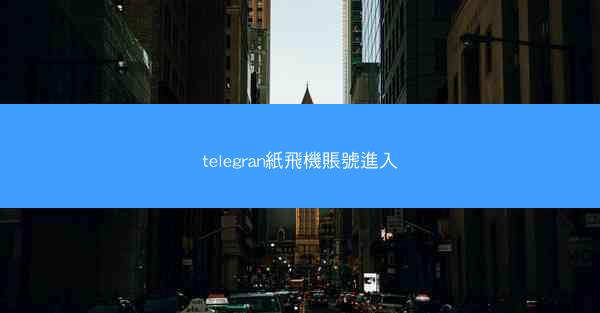 telegran紙飛機賬號進入
