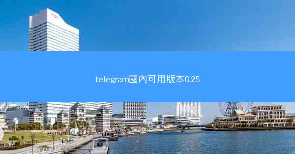 telegram國內可用版本0.25